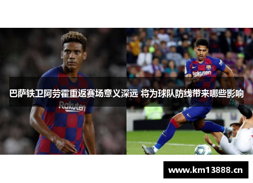 巴萨铁卫阿劳霍重返赛场意义深远 将为球队防线带来哪些影响 巴萨铁卫阿劳霍重返赛场意义深远 将为球队防线带来哪些影响